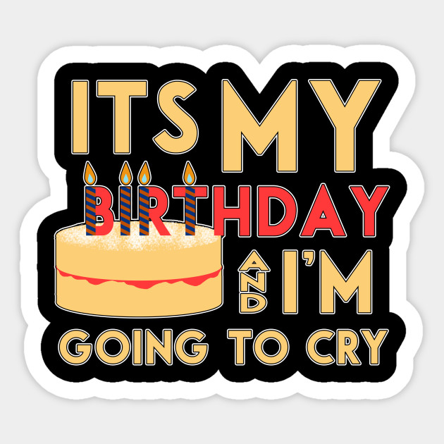 It's my birthday and I'm going to cry Its My Birthday Sticker
